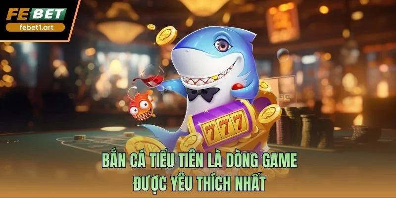 Bắn cá tiểu tiên là dòng game được yêu thích nhất