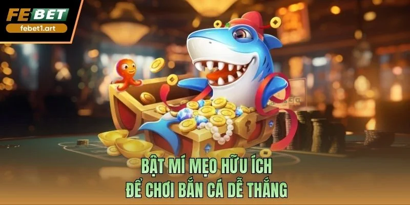 Bật mí mẹo hữu ích để chơi bắn cá dễ thắng