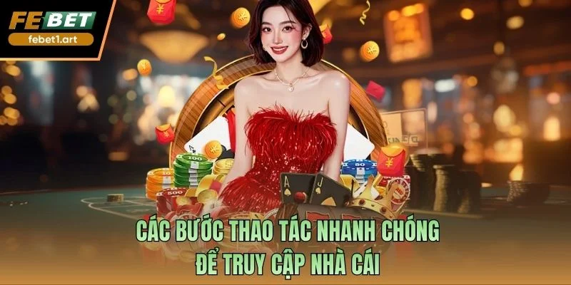 Các bước thao tác nhanh chóng để truy cập nhà cái
