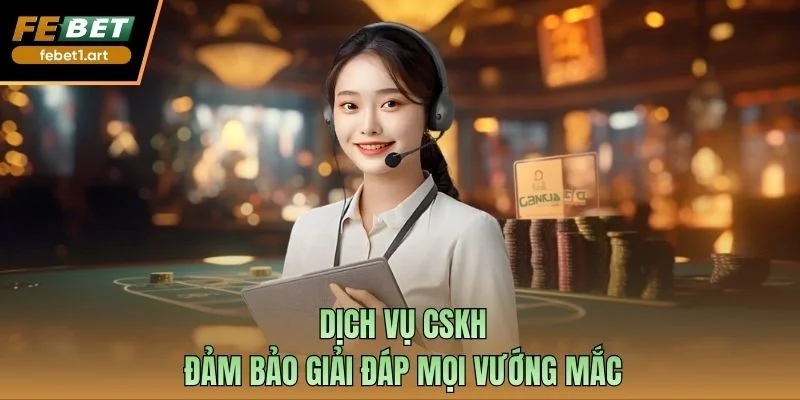 Dịch vụ CSKH đảm bảo giải đáp mọi vướng mắc