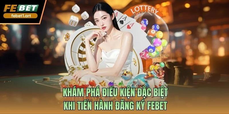 Khám phá điều kiện đặc biệt khi tiến hành đăng ký Febet