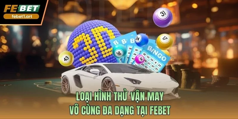 Loại hình thử vận may vô cùng đa dạng tại Febet