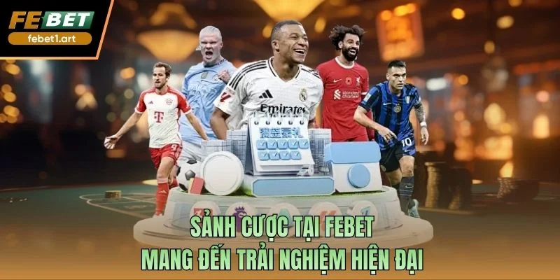 Sảnh cược tại Febet mang đến trải nghiệm hiện đại