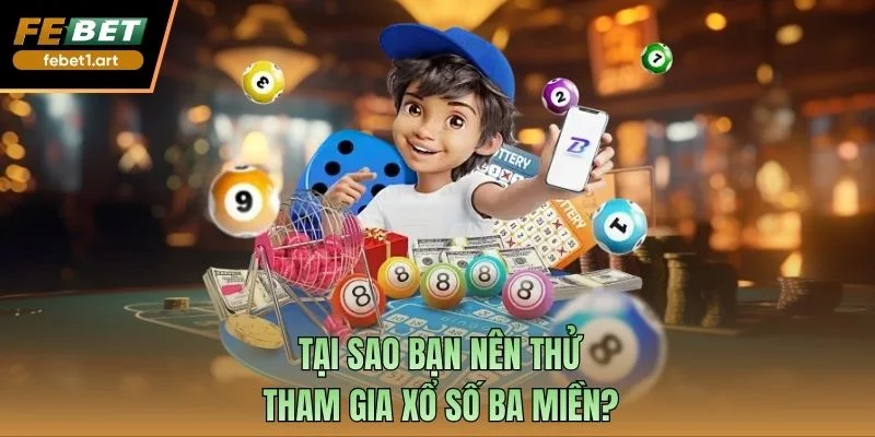 Tại sao bạn nên thử tham gia xổ số ba miền?