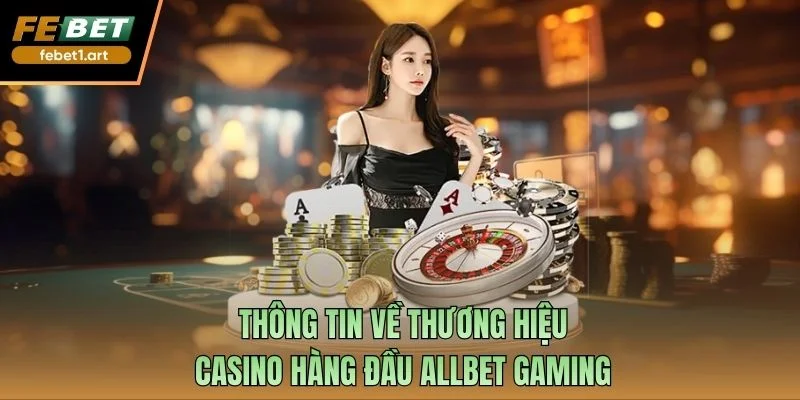 Allbet Gaming - Nền Tảng Live Casino Chuyên Nghiệp 2025 1 Thông tin về thương hiệu casino hàng đầu Allbet Gaming