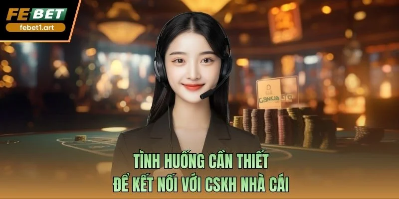 Tình huống cần thiết để kết nối với CSKH nhà cái