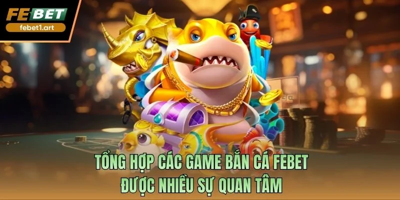 Tổng hợp các game bắn cá Febet được nhiều sự quan tâm